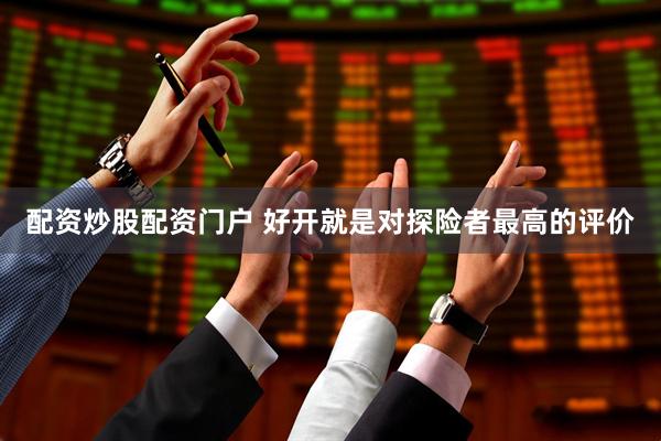 配资炒股配资门户 好开就是对探险者最高的评价