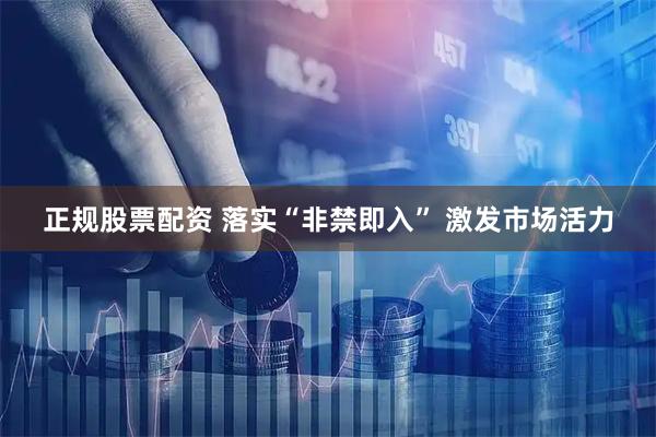 正规股票配资 落实“非禁即入” 激发市场活力
