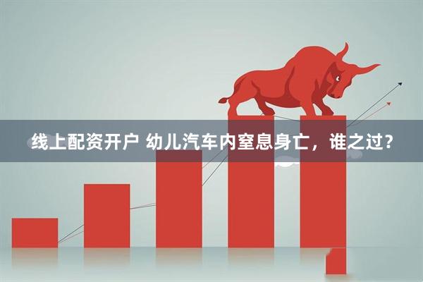 线上配资开户 幼儿汽车内窒息身亡，谁之过？