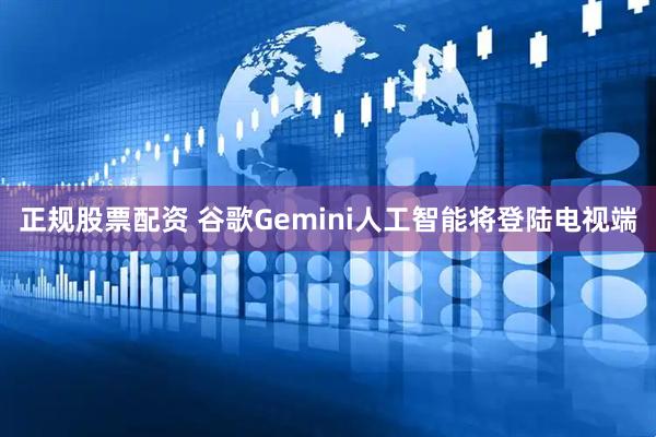 正规股票配资 谷歌Gemini人工智能将登陆电视端