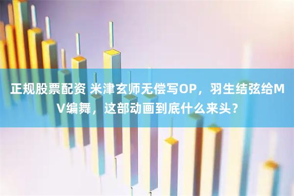 正规股票配资 米津玄师无偿写OP，羽生结弦给MV编舞，这部动画到底什么来头？