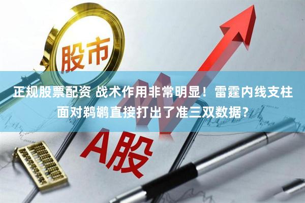 正规股票配资 战术作用非常明显！雷霆内线支柱面对鹈鹕直接打出了准三双数据？