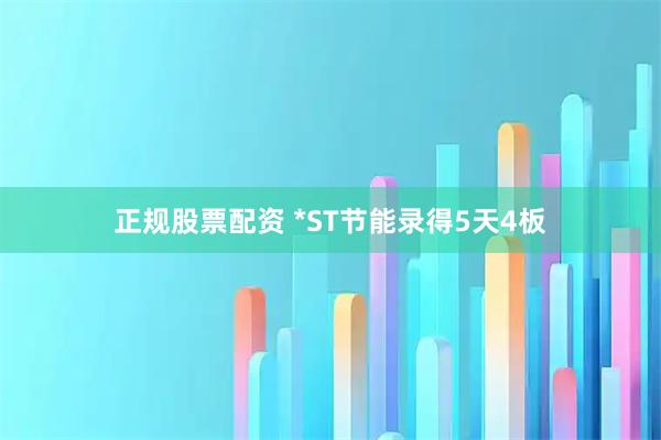 正规股票配资 *ST节能录得5天4板