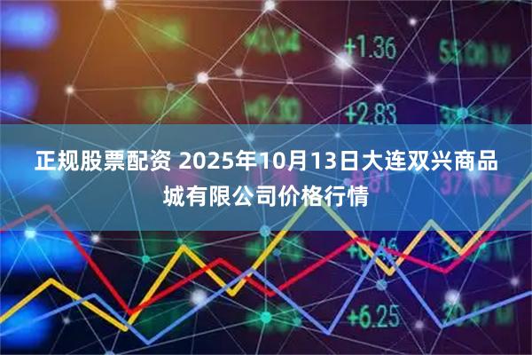 正规股票配资 2025年10月13日大连双兴商品城有限公司价格行情
