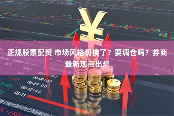 正规股票配资 市场风格切换了？要调仓吗？券商最新观点出炉