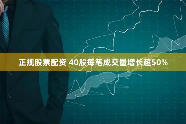 正规股票配资 40股每笔成交量增长超50%