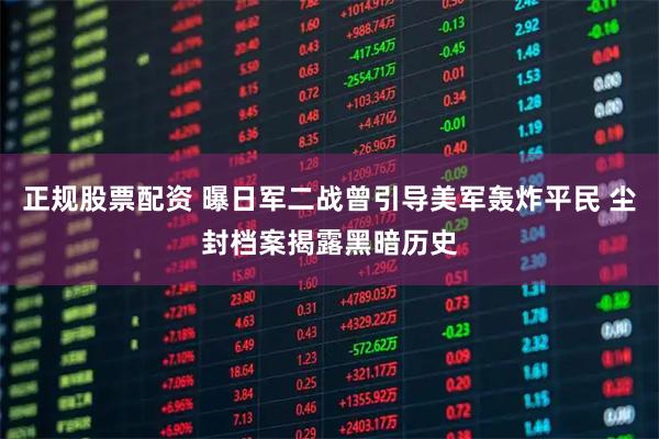 正规股票配资 曝日军二战曾引导美军轰炸平民 尘封档案揭露黑暗历史