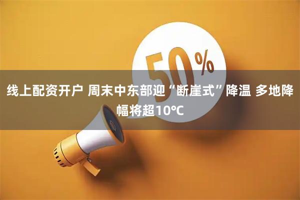 线上配资开户 周末中东部迎“断崖式”降温 多地降幅将超10℃