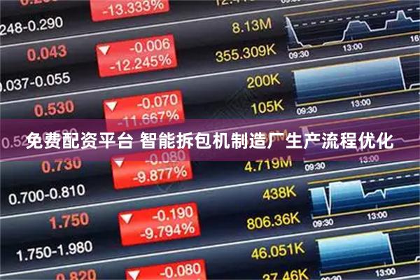 免费配资平台 智能拆包机制造厂生产流程优化