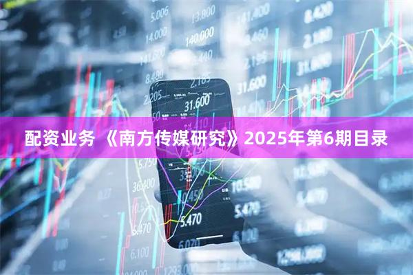 配资业务 《南方传媒研究》2025年第6期目录
