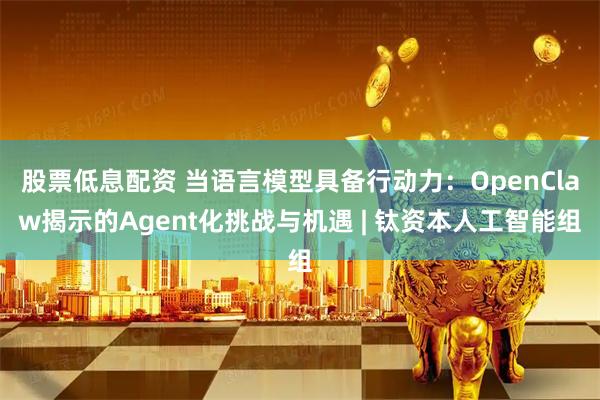 股票低息配资 当语言模型具备行动力：OpenClaw揭示的Agent化挑战与机遇 | 钛资本人工智能组