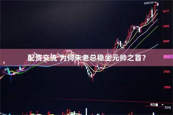 配资交流 为何朱老总稳坐元帅之首？