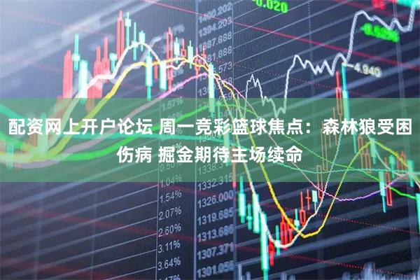 配资网上开户论坛 周一竞彩篮球焦点：森林狼受困伤病 掘金期待主场续命
