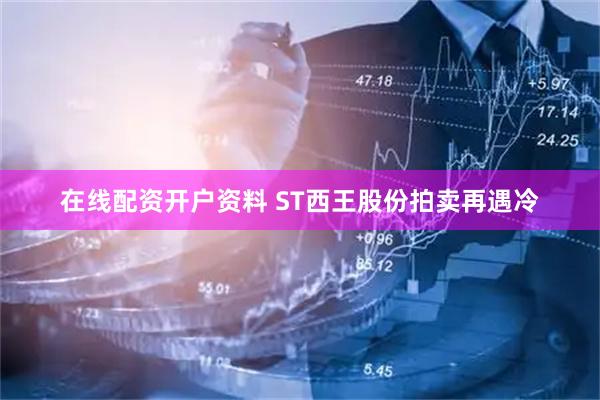 在线配资开户资料 ST西王股份拍卖再遇冷