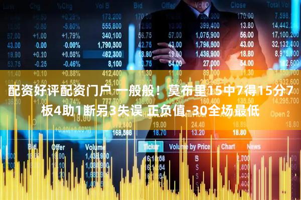 配资好评配资门户 一般般！莫布里15中7得15分7板4助1断另3失误 正负值-30全场最低