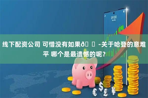 线下配资公司 可惜没有如果😭关于哈登的意难平 哪个是最遗憾的呢？
