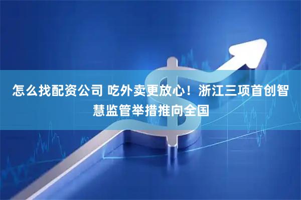 怎么找配资公司 吃外卖更放心！浙江三项首创智慧监管举措推向全国