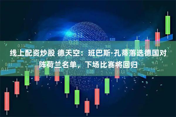 线上配资炒股 德天空：班巴斯·孔蒂落选德国对阵荷兰名单，下场比赛将回归